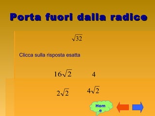 Porta fuori dalla radicePorta fuori dalla radice
32
Clicca sulla risposta esatta
24
216 4
22
Hom
e
 