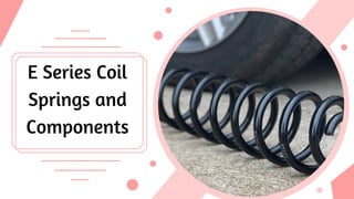E Series Coil
Springs and
Components
 