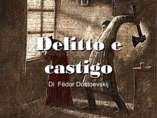 08/05/15 Delitto e Castigo di Fëdor Dostoevskij 1
Delitto eDelitto e
castigocastigo
Di Fëdor Dostoevskij
 