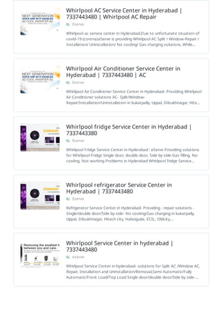 Whirlpool AC Service Center in Hyderabad |
7337443480 | Whirlpool AC Repair
Eserve
Whirlpool ac service center in Hyderabad.Due to unfortunate situation of
covid-19 (corona)eServe is providing Whirlpool AC Split / Window-Repair /
Installation/ Uninstallation/ No cooling/ Gas charging solutions. While…
Whirlpool Air Conditioner Service Center in
Hyderabad | 7337443480 | AC
Eserve
Whirlpool Air Conditioner Service Center in Hyderabad- Providing Whirlpool
Air Conditioner solutions AC- Split/Window-
Repair/Installation/Uninstallation in kukatpally, Uppal, Dilsukhnagar, Hite…
Whirlpool fridge Service Center in Hyderabad |
7337443380
Eserve
Whirlpool Fridge Service Center in Hyderabad : eServe Providing solutions
for Whirlpool Fridge Single door, double door, Side by side-Gas filling, No
cooling, Not working Problems in Hyderabad Whirlpool fridge Service…
Whirlpool refrigerator Service Center in
Hyderabad | 7337443480
Eserve
Refrigerator Service Center in Hyderabad- Providing - repair solutions -
Single/double door/Side by side- No cooling/Gas charging in kukatpally,
Uppal, Dilsukhnagar, Hitech city, Habsiguda, ECIL, Oldcity,…
Whirlpool Service Center in hyderabad |
7337443480
eserve
Whirlpool Service Center in hyderabad- solutions for Split AC /Window AC,
Repair, Installation and Uninstallation/Removal,Semi Automatic/Fully
Automatic/Front Load/Top Load Single door/double door/Side by side-…
 