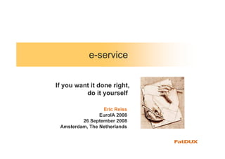 e-service


If you want it done right,
          do it yourself

                 Eric Reiss
                EuroIA 2008
         26 September 2008
 Amsterdam, The Netherlands
 