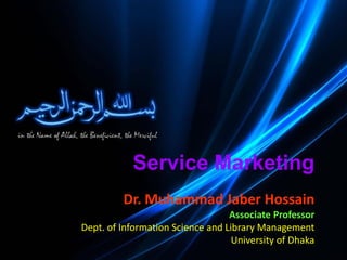 Service Marketing
Dr. Muhammad Jaber Hossain
Associate Professor
Dept. of Information Science and Library Management
University of Dhaka
 