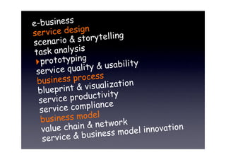 e-business
se rvice design
scenario &    storytelling
 ta sk analysis
 ! prototyping
   ervice qualit  y & usability
 s
  ...