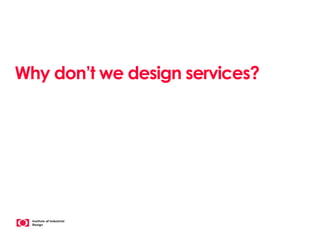 Why don’t we design services?
 