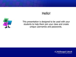 Hello! This presentation is designed to be used with your students to help them join your class and create unique usernames and passwords.  