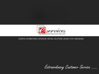 www.esevices-del.com
Extraordinary Customer Service …..
EVENTS | EXHIBITIONS | INTERIOR | RETAIL | IN-STORE | KIOSK | POP | BRANDING
 