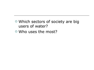 Which sectors of society are big users of water? Who uses the most? 