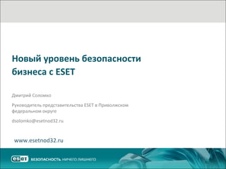Новый уровень безопасности
бизнеса с ESET
Дмитрий Соломко
Руководитель представительства ESET в Приволжском
федеральном округе
dsolomko@esetnod32.ru

www.esetnod32.ru

 