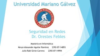 Universidad Mariano Gálvez
Maestría en Informática
Kevyn Alexander Aguilar Ramírez 2392-07-14893
Julio Rabí Girón Carrera 2392-07-14994
Seguridad en Redes
Dr. Orestes Febles
 