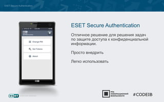 ESET Secure Authentication 
ESET Secure Authentication 
Отличное решение для решения задач 
по защите доступа к конфиденциальной 
информации. 
Просто внедрить 
Легко использовать 
#CODEIB 
 
