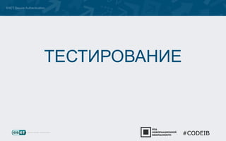 ESET Secure Authentication 
ТЕСТИРОВАНИЕ 
#CODEIB 
 
