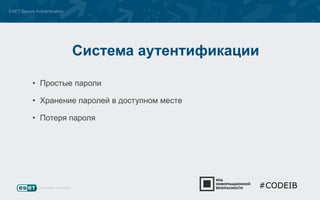 ESET Secure Authentication 
Система аутентификации 
• Простые пароли 
• Хранение паролей в доступном месте 
• Потеря пароля 
#CODEIB 
 