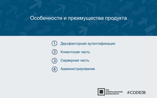 Особенности и преимущества продукта 
Двухфакторная аутентификация 
Клиентская часть 
Серверная часть 
Администрирование 
#CODEIB 
 