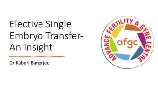 Elective Single
Embryo Transfer-
An Insight
Dr Kaberi Banerjee
 