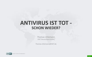 ANTIVIRUS IST TOT -
SCHON WIEDER?
Thomas Uhlemann
ESET Deutschland GmbH
Thomas.Uhlemann@ESET.de
 