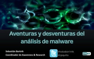 Aventuras y desventuras del
      análisis de malware
Sebastián Bortnik                     @sebabortnik
Coordinador de Awareness & Research   #cpquito
 
