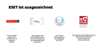 Antivirus Battle
Royale, ESET
erreicht 9 von 10
möglichen
Punkten.
“Wir vergeben 2014
ESET NOD32 Antivirus
10 von 10 Punkten and
den diesjährigen Best
Buy Award.”
ESET Mobile
Security gewinnt
das Gütesiegel
von PTPA.
ESET gewinnt den PCMag Consumer
Recommended Award für
Security Suiten and
Antivirus Software.
 