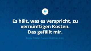 Es hält, was es verspricht, zu
vernünftigen Kosten.
Das gefällt mir.
Dooley, IT-Leiter, Pinewood Healthcare, Irland
”
 