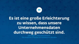 Es ist eine große Erleichterung
zu wissen, dass unsere
Unternehmensdaten
durchweg geschützt sind.
Jake Slegers, Executive Director,
The American Chamber of Commerce in Slovakia
”
 