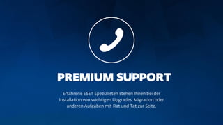 Erfahrene ESET Spezialisten stehen Ihnen bei der
Installation von wichtigen Upgrades, Migration oder
anderen Aufgaben mit Rat und Tat zur Seite.
 
