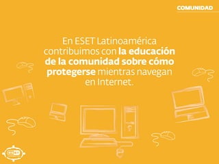 COMUNIDAD
En ESET Latinoamérica
contribuimos con la educación
de la comunidad sobre cómo
protegerse mientras navegan
en Internet.
 