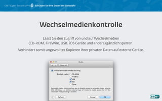 ESET Cyber Security Pro Schützen Sie Ihre Daten vor Diebstahl
Lässt Sie den Zugriff von und auf Wechselmedien
(CD-ROM, FireWire, USB, iOS Geräte und andere) gänzlich sperren.
Verhindert somit ungewolltes Kopieren Ihrer privaten Daten auf externe Geräte.
Wechselmedienkontrolle
 