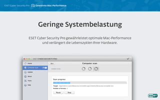 ESET Cyber Security Pro
ESET Cyber Security Pro gewährleistet optimale Mac-Performance
und verlängert die Lebenszyklen Ihrer Hardware.
Geringe Systembelastung
Gewohnte Mac-Performance
 