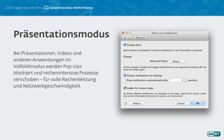 ESET Cyber Security Pro
Bei Präsentationen,Videos und
anderen Anwendungen im
Vollbildmodus werden Pop-Ups
blockiert und rechenintensive Prozesse
verschoben – für volle Rechenleistung
und Netzwerkgeschwindigkeit.
Präsentationsmodus
Gewohnte Mac-Performance
 