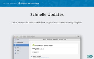 ESET Cyber Security Pro
Kleine, automatische Update-Pakete sorgen für maximale Leistungsfähigkeit.
Schnelle Updates
Gewohnte Mac-Performance
 