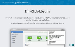ESET Cyber Security Pro
Informationen zum Schutzstatus sowie meist verwendete Anwendungen und Tools sind
von allen Bildschirmen aufrufbar.
Bei einer Warnmeldung finden Sie mit nur einem Klick die richtige Lösung.
Ein-Klick-Lösung
Bereit zur Verteidigung
 