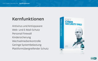 ESET Cyber Security Pro Kernfunktionen
Antivirus und Antispyware
Web- und E-Mail-Schutz
Personal Firewall
Kindersicherung
Wechselmedienkontrolle
Geringe Systembelastung
Plattformübergreifender Schutz
Kernfunktionen
 