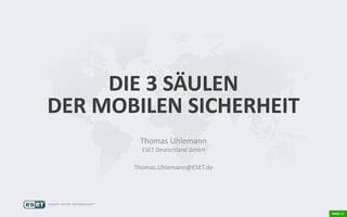 DIE 3 SÄULEN
DER MOBILEN SICHERHEIT
Thomas Uhlemann
ESET Deutschland GmbH
Thomas.Uhlemann@ESET.de
 