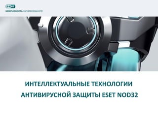 ИНТЕЛЛЕКТУАЛЬНЫЕ ТЕХНОЛОГИИ
АНТИВИРУСНОЙ ЗАЩИТЫ ESET NOD32
 