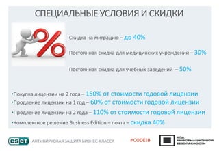 Скидка на миграцию – до 40%
Постоянная скидка для медицинских учреждений – 30%
Постоянная скидка для учебных заведений – 50%
•Покупка лицензии на 2 года – 150% от стоимости годовой лицензии
•Продление лицензии на 1 год – 60% от стоимости годовой лицензии
•Продление лицензии на 2 года – 110% от стоимости годовой лицензии
•Комплексное решение Business Edition + почта – скидка 40%
СПЕЦИАЛЬНЫЕУСЛОВИЯИСКИДКИ
 