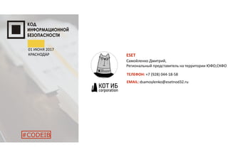 01 ИЮНЯ 2017
КРАСНОДАР
#CODEIB
ESET
Самойленко Дмитрий,
Региональный представитель на территории ЮФО,СКФО
ТЕЛЕФОН: +7 (928) 044-18-58
EMAIL: dsamoylenko@esetnod32.ru
 