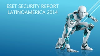 ESET SECURITY REPORT
LATINOAMÉRICA 2014
 