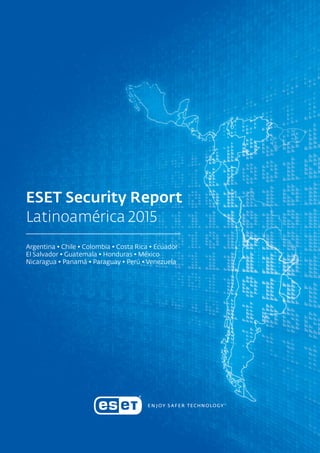 Argentina • Chile • Colombia • Costa Rica • Ecuador
El Salvador • Guatemala • Honduras • México
Nicaragua • Panamá • Paraguay • Perú • Venezuela
ESET Security Report
Latinoamérica 2015
 