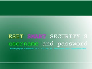 ESET SMART SECURITY 8 
username and password
Microsoft office  WIndows8.1 / 8 / 7 / Vi s ta / XP / Home Server 2003 / HomeServer2016
 