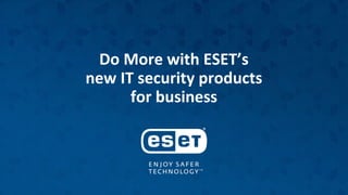 Do More with ESET’s
new IT security products
for business
 
