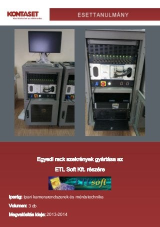 Egyedi rack szekrények gyártása az
ETL Soft Kft. részére
Iparág: Ipari kamerarendszerek és méréstechnika
Volumen: 3 db
Megvalósítás ideje: 2013-2014
 