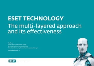 ESET Technology – The multi-layered approach and its effectiveness 1
ESET TECHNOLOGY
The multi-layered approach
and its effectiveness
Authors:
Jakub Debski, Chief Product Officer
Juraj Malcho, Chief Technology Officer
Peter Stančík, Security Research and Awareness Manager
Document version: 1.3
 