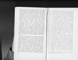 r€strins de alesi qi care subordona intru totul eveni_
menrete pdminieqii ,;;;;;d.;;iljJtorti, care s-ar des_
fdsura in ceruri.-n:^ll-t"" fi p;op;;; ialiii";;;#il.
Ideea p-roviden{ei, conform caieiri istona omenirii nu
era alcaLuiLd decit rlintr_o
"rifatr-u.tc arbitrare ale
divinjtdLii. si icleea pa."t"f"i
"i!;n"r, care reedita
miLu.l epocii'de aur,.vor constitui fiulld vreme obsta_
cole in calea af irmdrii iaeii"J" p;;il;. prinrre pur,inele
elementc.pe ca1g evul mediu. ur?opuun le_a adus in
procesul formdrii acestei id;, ;;;{; totuqi refluxul
teoriilor ciclice qi inlelege"e; ;;";, pozi,tii religi_
oale a unei anumite, uniti'1i u irto"i., unrversare.
In mod naradoxal,
".;; .;;;;;"bita rn"nifesrare
{e
progres.p'n
"u."
a constituit_o nuniqtrr.a nu a avut
ca expresie l,eoret jcd o .on."p1iu
-
in.t.guii ;;;;;
progresului isroric.. Doyd a;ntr5'iiuii, d;il;;;r"ii;
Renaqterii veneau in flag"antl coll"aaiclie cu ideea
,
de progres: icleea an[ichif1il,..""ffiratd ca intruchi_
pare a pcrfeefiunii, ca iileal ;;;;;;;r, si cea a iden-
titdlii naturii umane? conforrn ;d*iu evenimentere
contemporane igi au c.orespondentui in .rl" ;l;-t";;;;
sr pot fi inlelese inrru.to-rui p"il;;;r_; il:{;;;il;;;
a pus insd o cheie de boltd f,
";;;";;;
;X
j
I ],
re ab i r iil n J
"
-, rl'Ji;
"i,*i' ii H lii, i Xl
ti},l.:*::
De-abia in Renaqterea.tirzie, Jean Bodin elaboreazd
o schild a isroriei bmenirii
d;r";;iile ideea dezvot-
tdrii ascendente a acesteia. O d"td;;'p"ocesrl destrd-
mdrii feudatismuhr i,."u aparigi" r.r"itir* ;ri;rr"rj_il.
incepe o activi[aL, ;"t.ni'i ,,;."r*"irlioneazd jdeile.
curdld rerenul de nrejudecdrj _;i;;;id, hlil;,.d;i;:
dicile ce strteau in tiqa .odrlil"ilil',inu, ,uo",, a pro_
fl::i,y]ii ^Tl"p,ut, .in ciuda un"i,.riri"rle care se va
prerungr secole. este.inldturrt.
rytq! "rtirf,itilii p#
{?:j" It de. nedepdgir,. Acelaqi BoJi.r* rnoraznegre sd
alrrme cd jnven[ia tiparului 'intrece-^t,ot
ce au fdcut
anticii. Este resninsd. teoria--"d"e"fenJrerii omului,
gu:], t"
^mod
pardd;3tr;";jrro;;1';;o, argumenre
care, axindu-se ne ideea p*.^urr.n1.i i"rg&""-"""_
burii, contravjn i, .rr{' iauii"ji";"ogr"r. Lumea
Iaicd apare pe primul-p1-an d p;;";fu#;ilor. Este sub_
I
lrrrirrl i'olrr I sLiinlei, sc r.,-.,ntureazi ideea de iege nd_
Irrrr.l[ si, din_"u in .. mni *"ji,
"oi;;"*u progresului
rrrl,rrlccluai al omenirii concretizatd in torm"uta lui
l'irsr:ll, dupd care omenirca poate fi comparatd cu Lln
11 rrrlrrr om care sulisisti m€rcu si invai,d continuu.
,'r'r,:tsl,d celebrS. formul{ din,,prefat,a,,'la fr"titii
rlr.,,s1tre i/ld, consideratd de numerogi a,itori
"u "r,
*oi"
rrl lrrlrrror docLrirrelor asupra irrogr.,sulul, .onl ir.rJ
rl.rr:i idei cscnLiale ca.e
"o,.Jnrrliri rrdrt""ir"'"
rrrrri)r{}ase clezvotrtdri ulterioare: ideea valorli qiii;tri
r,r I
.r,r,ir
a urnanitdlii consideratd in ansamblul ei.
)r'r,oju_[ lurnrrtrlor pune prernise]e unei concep!ii
rrrrri ouprinzltoare asupra socirtlli.i qi l,otodatd ;;rip;;
;rr,glcsuJuj sociaJ. ErnsI Cassirer conrJ.ralc ideea rdso'in_
rlit,ii t.[e romantici confor.m cdreia ,*.oi"i;l ivl;i:I""
rrr, l'i prin exceientd un secol ralionalist *i ,rrlriori..
1,,,'',,utitate, fiiozofia ;;;t"t"ili"xllrr lea rrateazd
rlr,. l,r inr.eput proLrlemele uaturii ii ale iri;;i;i;
""rrril
l;rl,c, care nu.pcate fi arbilrar imbucitdlil,e ,l
"iril"-
l,,lli. i,1 parti izolaLc.
"In acesL serrs, incri jn 'sccoJul
al
Vlll-lea incc'pc realizarea
" .;;, ;. C;rr:;;;-;;:
tttt',sll r.r'u(,ei.irea rrniverSului istOriC.,s,
,, Nlorrl,esquieu est,e printre cei clintii care ini,elese cd
I'r'rrr.'rnr,nele politice; $i pentru
"t poJil;"rf ,.;rr,iirl.
r.'r,rrllul r.ie(ji sociele _ 'sint ,"pu'rn unor legi ca si
I.rr'rrrnnele natur.alc- So, ietalno, isLon;a .i,f_""i". r_i]
[',1 l i rn p i_r! unei an aiize s-t,iiu! if ice. Vot tni".' p;;; ;;i,
l'ihr.z.fiei istoriei, creind acca sirteze n i"t'r,"gii ;*il;:
zrrl,ii care este Esets.!,.&su,pra orororr,,rllo, ;i Zpiii"ii;
rt,!it.tnilor, in care iqi gdieqte
"or,.r,.t,iu*rea
ideeir uni:
tri[,ii istoriei *mane enln1atd aoa, iii iurod alr;tr;ct de
rii lri,'Pascal. Volt:lirc ljrgeqtc crr,{ul isioriei univerl
s;rlr', nerezumintlu-;e Ia irloria p9fnl,r.,!oi eur.operre si
rrrt'rrlionind aporiJi I,opotrreiur,t ;r, Cl,;,ro, lnc; iJ- si-ati"
[;i.i la fJurirea cir:ilizaLir,i
",n",;;o|..-'C',,'-ul,fo''rJ
r,irraoteristicd, el criticd,' conscrvrltorrrr",,iil qi"lo"uill
zrrrca trecubului. Ni,'i ei nu. fcrnruieazl inuf urpiilt
irlrtrra de progred. dcoarcce striral,rcciazii neci:sltatca
6 Er'nsl Casqircr. Di"..t,t,iiosulltie de, .4t,fh!;,rrrng, Tirrringan,
.l .(i.R. -!{ohr, t932,l. 3O:t;i urmllou.Ji..
- ","' '
 