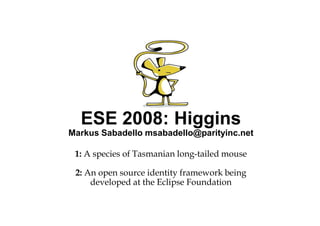 ESE 2008: Higgins
Markus Sabadello msabadello@parityinc.net

 1: A species of Tasmanian long-tailed mouse

 2: An open source identity framework being
     developed at the Eclipse Foundation
 