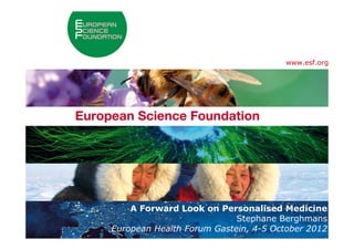 www.esf.org




                          A Forward Look on Personalised Medicine
                                               Stephane Berghmans
1
                   European Health Forum Gastein, 4-5 October 2012
    ESF Forward Look - EHFG, 4-5 October 2012
 