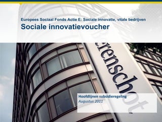 Europees Sociaal Fonds Actie E: Sociale innovatie, vitale bedrijvenSociale innovatievoucher Hoofdlijnen subsidieregeling Augustus 2011 