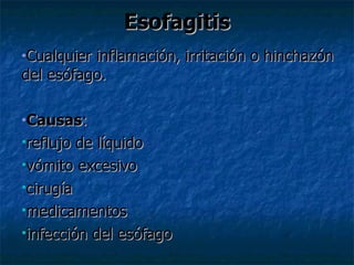 Esofagitis
•Cualquierinflamación, irritación o hinchazón
del esófago.

•Causas:

reflujo de líquido
vómito excesivo

cirugía

medicamentos

infección del esófago
 