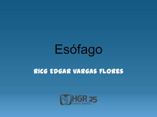 Esófago
R1CG Edgar Vargas Flores
 