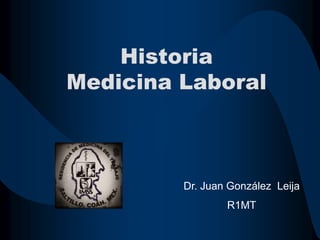 Historia
Medicina Laboral
Dr. Juan González Leija
R1MT
 