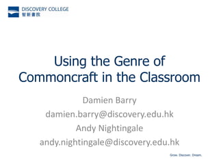 Using the Genre of Commoncraft in the Classroom Damien Barry damien.barry@discovery.edu.hk Andy Nightingale andy.nightingale@discovery.edu.hk 