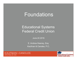 June 24 2016
E. Andrew Keeney, Esq.
Kaufman & Canoles, P.C.
Foundations
Educational Systems
Federal Credit Union
 